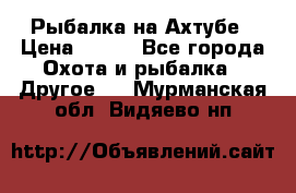 Рыбалка на Ахтубе › Цена ­ 500 - Все города Охота и рыбалка » Другое   . Мурманская обл.,Видяево нп